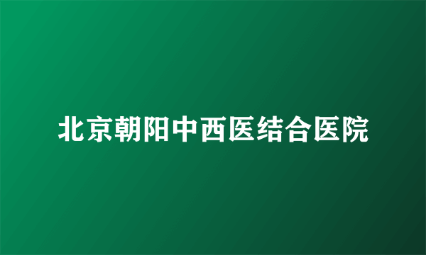 北京朝阳中西医结合医院