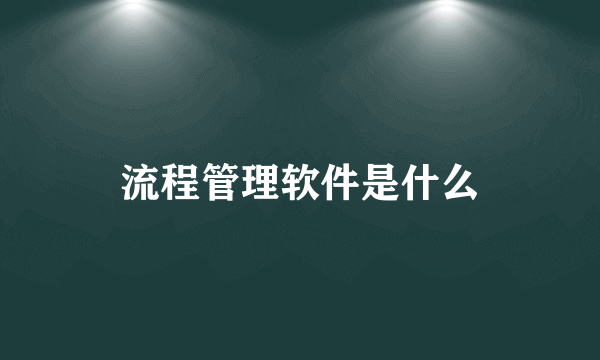 流程管理软件是什么