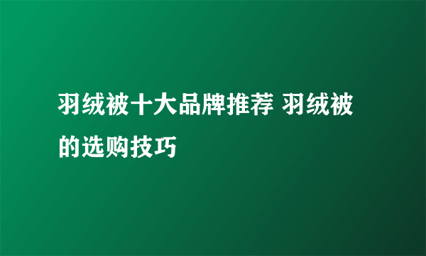 羽绒被十大品牌推荐 羽绒被的选购技巧