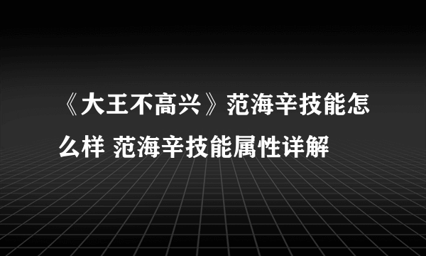 《大王不高兴》范海辛技能怎么样 范海辛技能属性详解