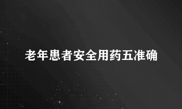 老年患者安全用药五准确