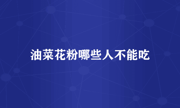 油菜花粉哪些人不能吃