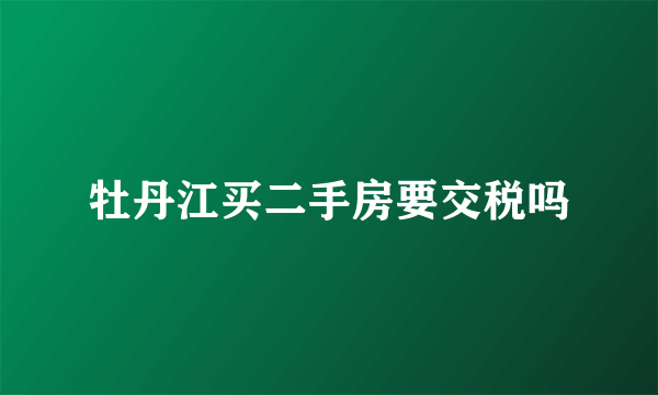 牡丹江买二手房要交税吗
