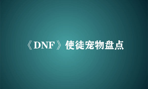 《DNF》使徒宠物盘点