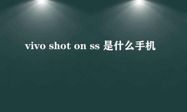 vivo shot on ss 是什么手机