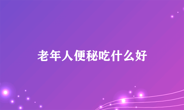 老年人便秘吃什么好