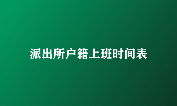 派出所户籍上班时间表