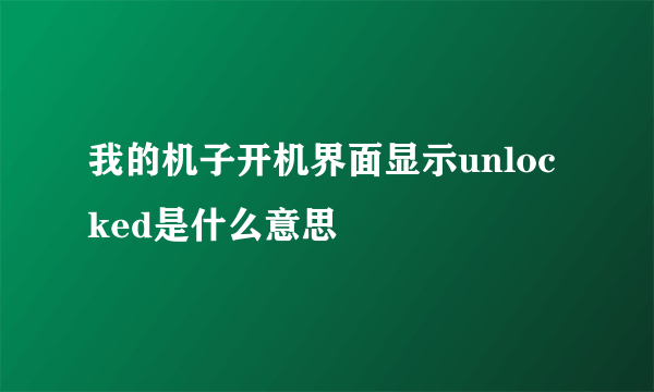 我的机子开机界面显示unlocked是什么意思