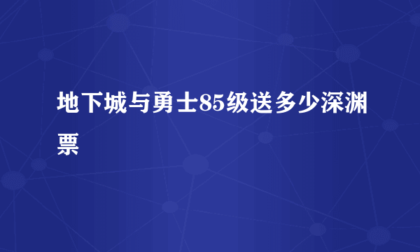 地下城与勇士85级送多少深渊票