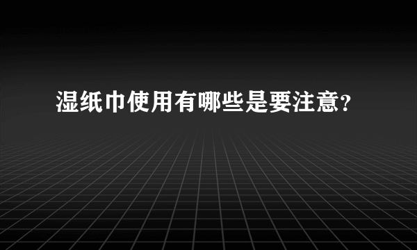 湿纸巾使用有哪些是要注意？