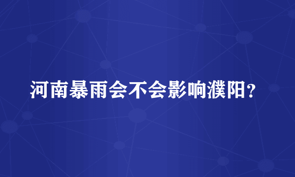 河南暴雨会不会影响濮阳？