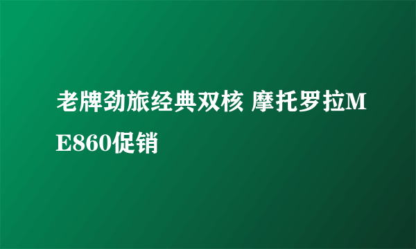 老牌劲旅经典双核 摩托罗拉ME860促销