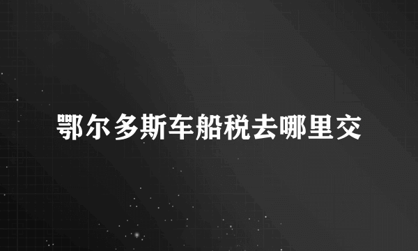 鄂尔多斯车船税去哪里交