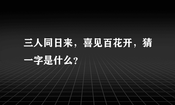 三人同日来，喜见百花开，猜一字是什么？