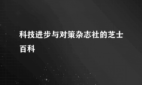 科技进步与对策杂志社的芝士百科