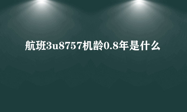 航班3u8757机龄0.8年是什么