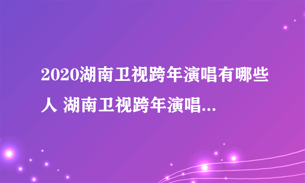 2020湖南卫视跨年演唱有哪些人 湖南卫视跨年演唱王一博肖战会合体吗