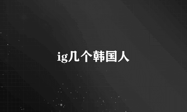 ig几个韩国人