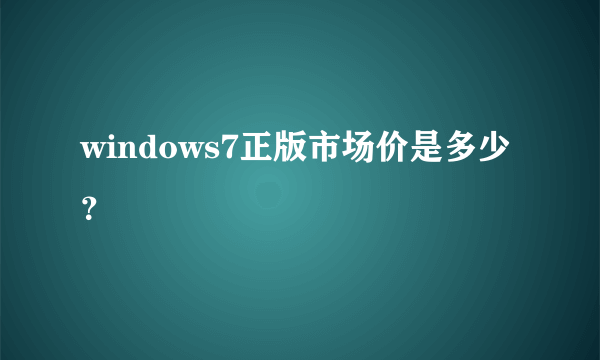 windows7正版市场价是多少？