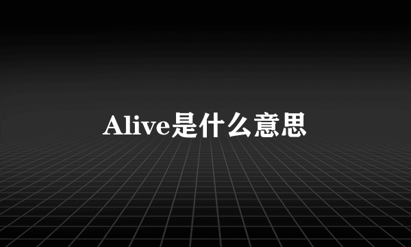 Alive是什么意思