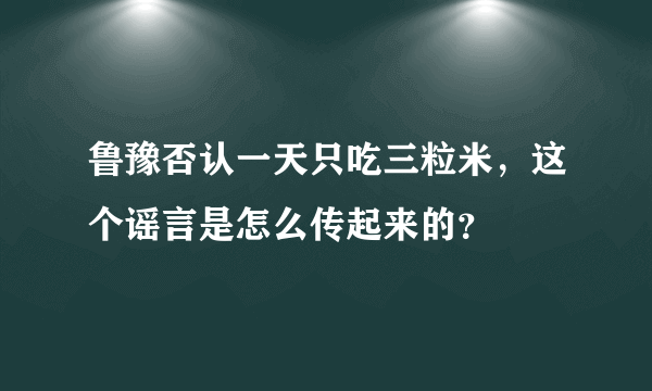 鲁豫否认一天只吃三粒米，这个谣言是怎么传起来的？