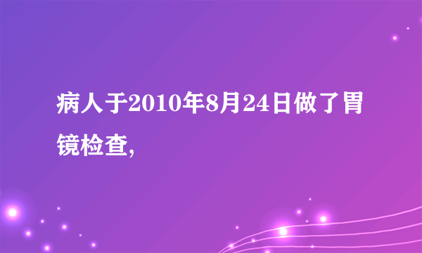 病人于2010年8月24日做了胃镜检查,