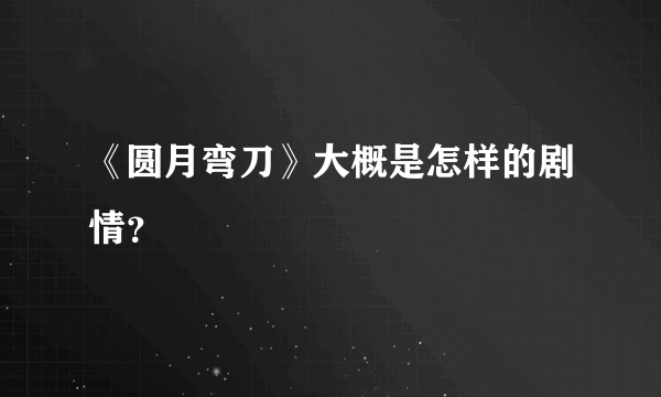 《圆月弯刀》大概是怎样的剧情？