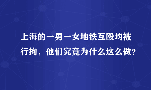 上海的一男一女地铁互殴均被行拘，他们究竟为什么这么做？