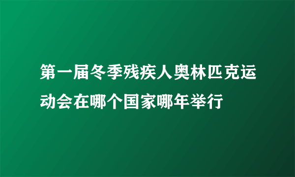第一届冬季残疾人奥林匹克运动会在哪个国家哪年举行
