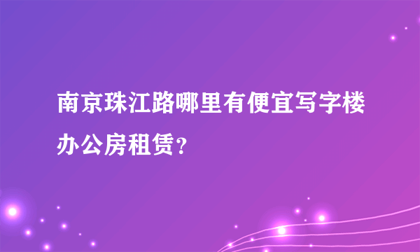 南京珠江路哪里有便宜写字楼办公房租赁？