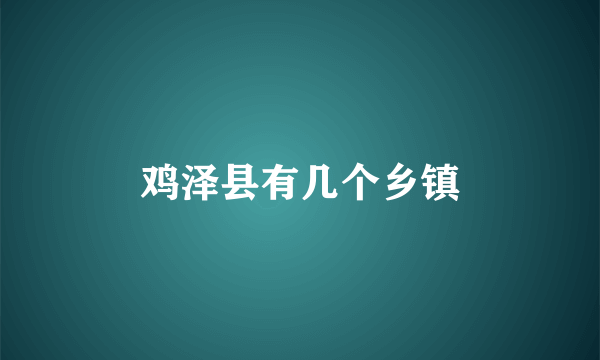 鸡泽县有几个乡镇