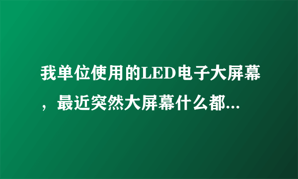 我单位使用的LED电子大屏幕，最近突然大屏幕什么都不显示了