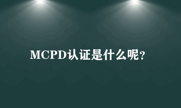 MCPD认证是什么呢？
