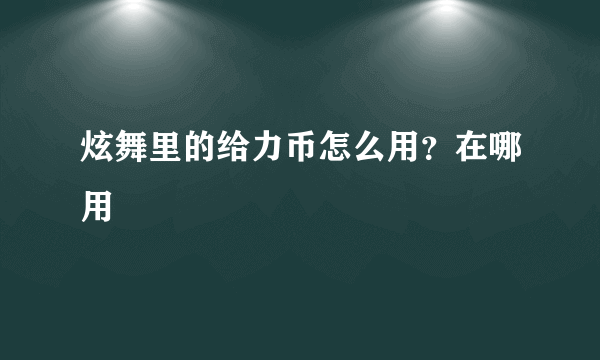 炫舞里的给力币怎么用？在哪用