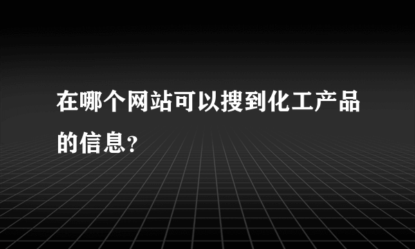 在哪个网站可以搜到化工产品的信息？