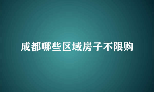 成都哪些区域房子不限购