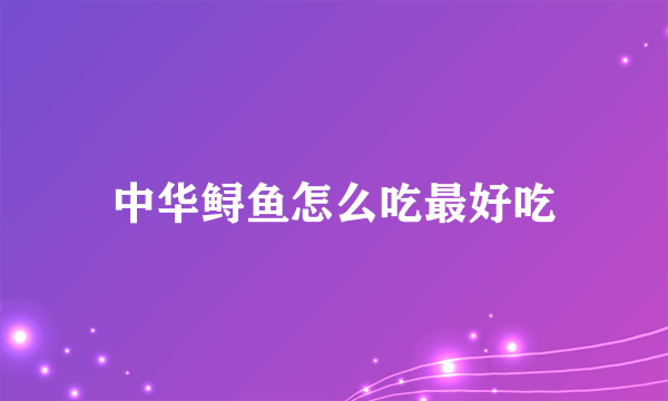 中华鲟鱼怎么吃最好吃