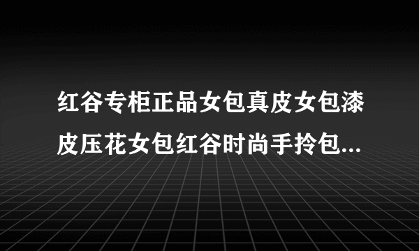 红谷专柜正品女包真皮女包漆皮压花女包红谷时尚手拎包H5114251 这个到哪...