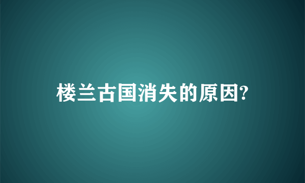 楼兰古国消失的原因?