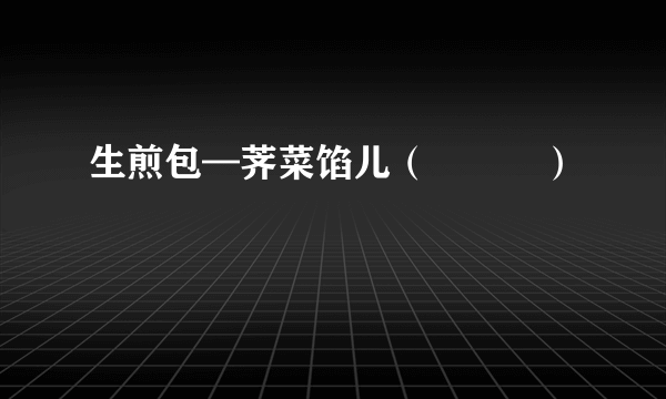 生煎包—荠菜馅儿（≧∇≦）