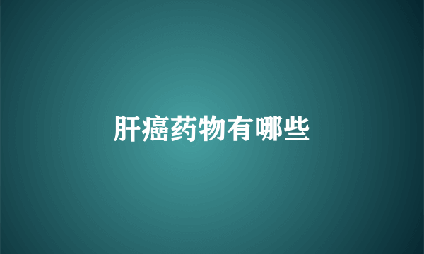 肝癌药物有哪些