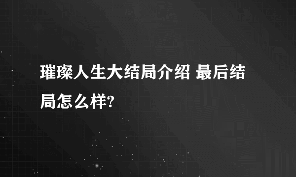 璀璨人生大结局介绍 最后结局怎么样?