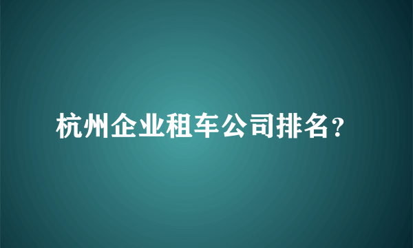 杭州企业租车公司排名？