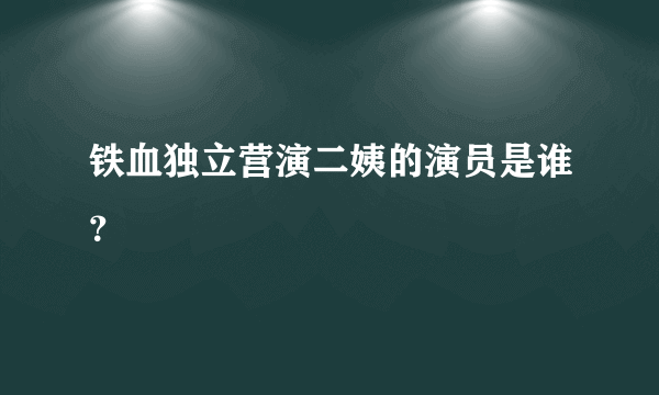铁血独立营演二姨的演员是谁？