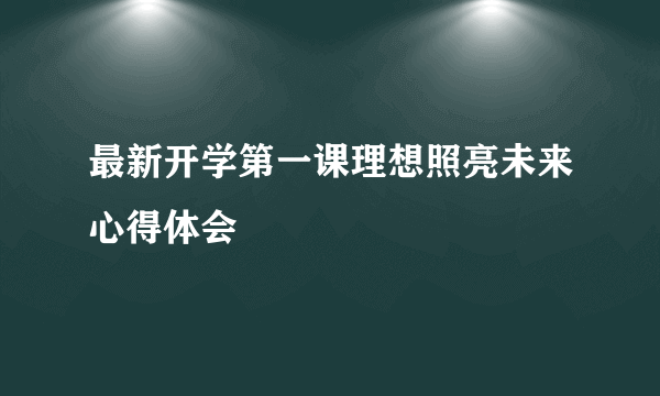 最新开学第一课理想照亮未来心得体会