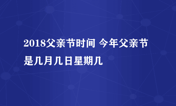 2018父亲节时间 今年父亲节是几月几日星期几