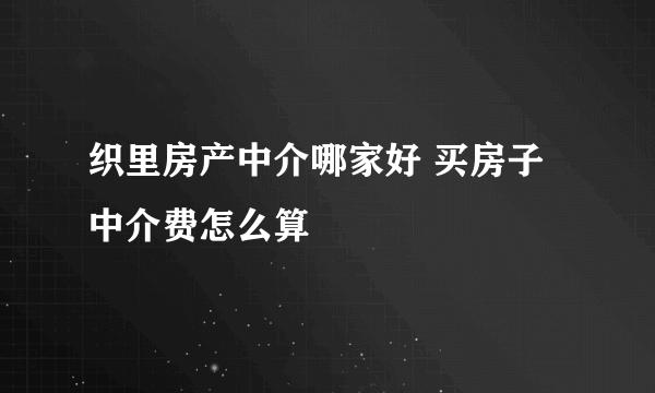 织里房产中介哪家好 买房子中介费怎么算