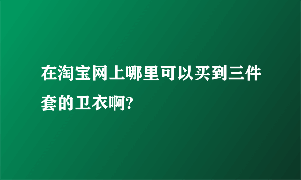 在淘宝网上哪里可以买到三件套的卫衣啊?