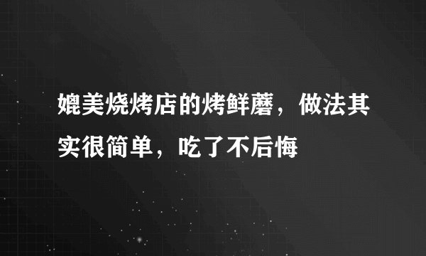 媲美烧烤店的烤鲜蘑，做法其实很简单，吃了不后悔