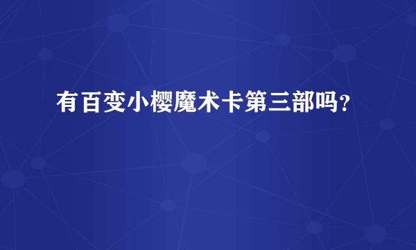 有百变小樱魔术卡第三部吗？